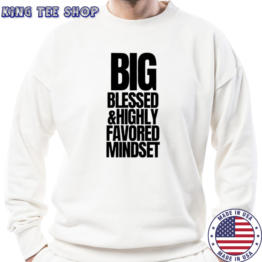 Big Blessed and Highly Favored Mindset shirt Sweatshirt