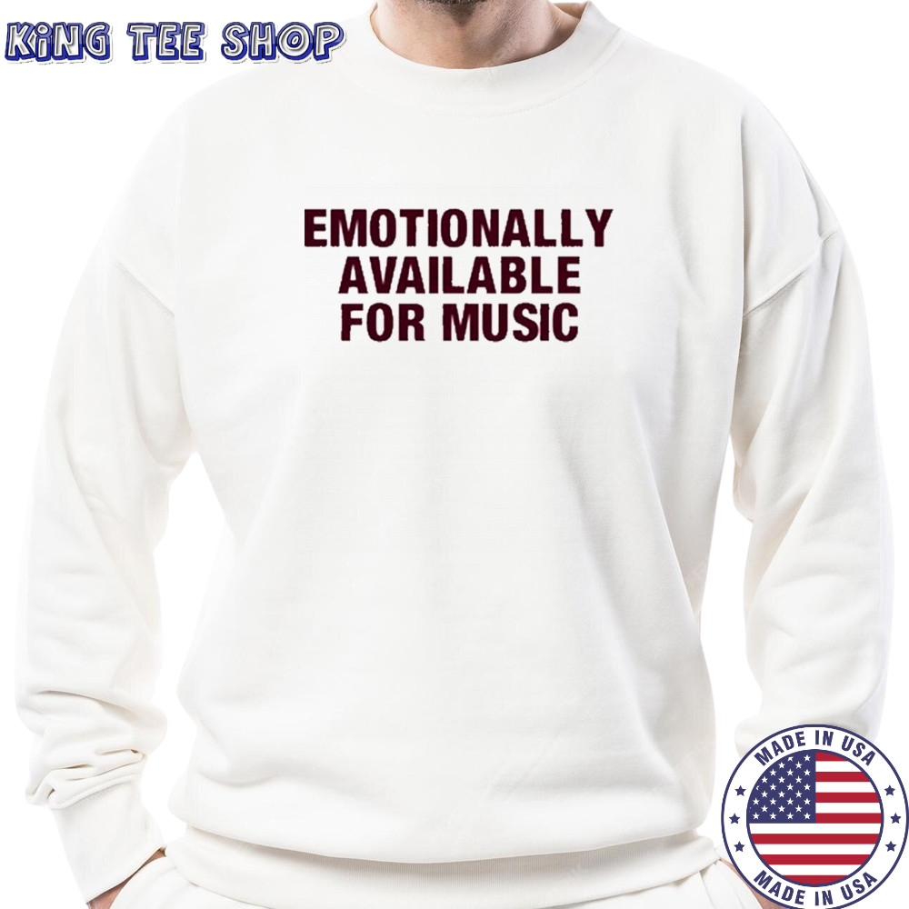Emotionally Available For Music T-Shirt Sweatshirt