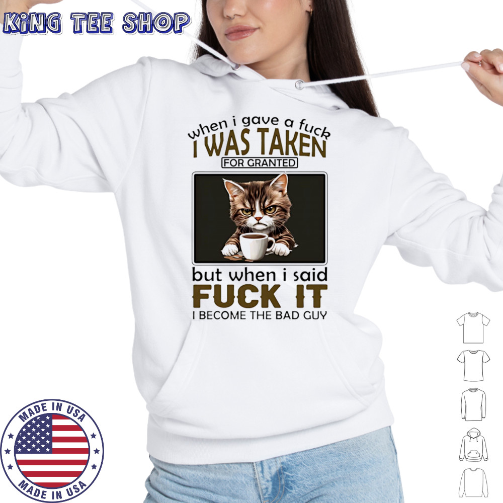 Grumpy cat when I gave a fuck I was taken for granted but when I said fuck it I become the bad guy shirt Hoodie