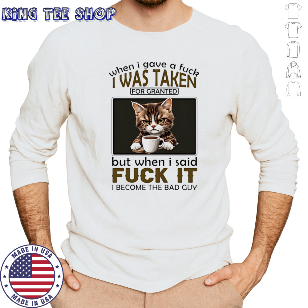 Grumpy cat when I gave a fuck I was taken for granted but when I said fuck it I become the bad guy shirt Long Sleeved
