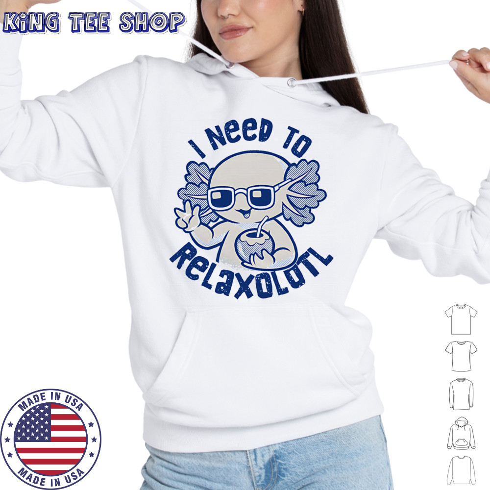 I need to Relaxolotl shirt Hoodie