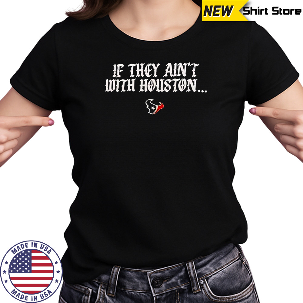 If they ain’t with Houston Texans 2025 shirt Women's T-shirt