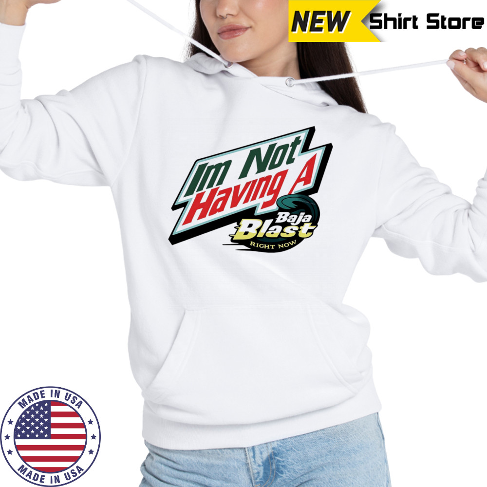 I’m not having a Baja Blast right now shirt Hoodie