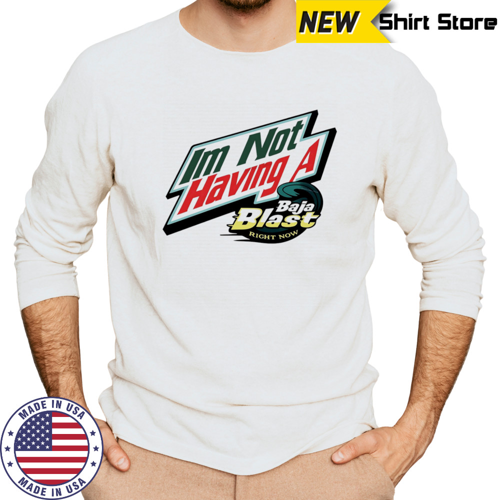 I’m not having a Baja Blast right now shirt Long Sleeved