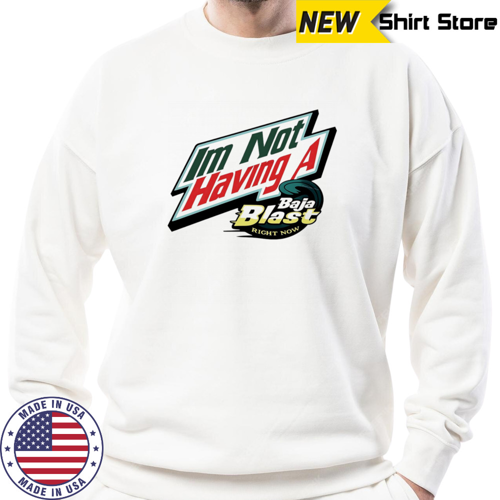 I’m not having a Baja Blast right now shirt Sweatshirt