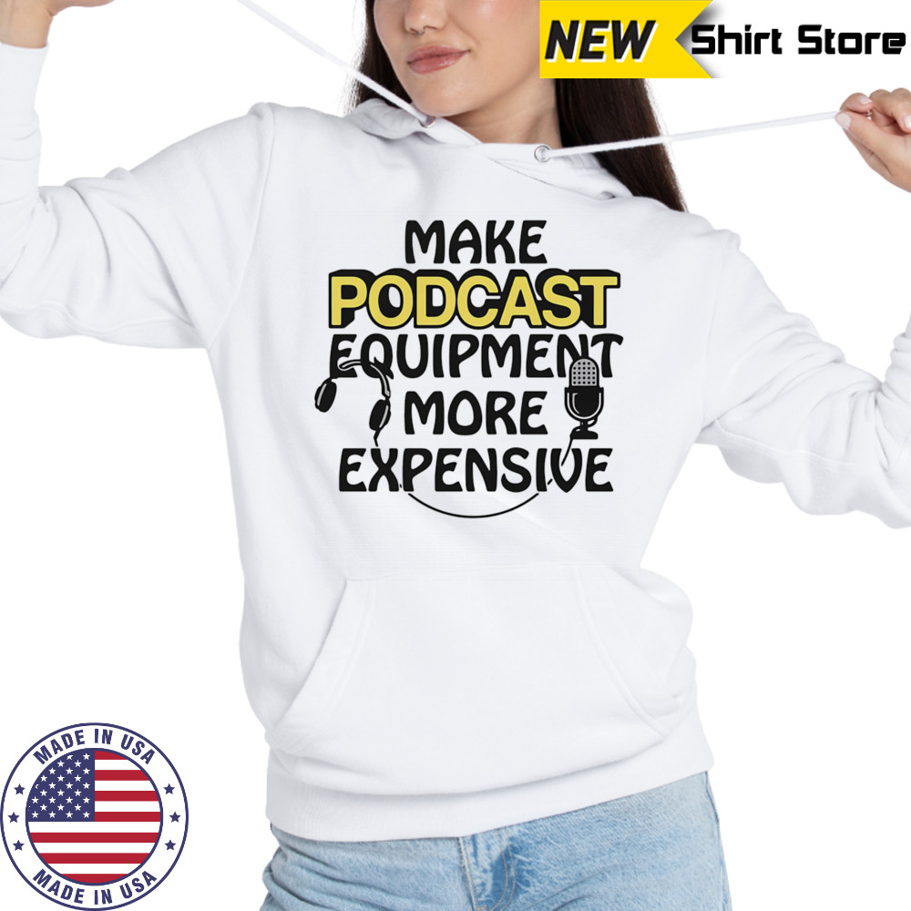 Make podcast equipment more expensive shirt Hoodie