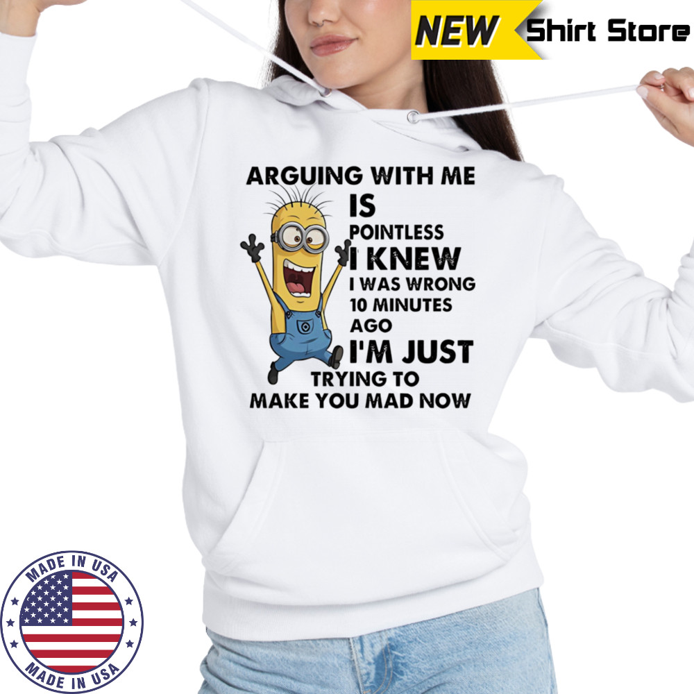 Minion arguing with me is pointless I knew I was wrong 10 minutes ago shirt Hoodie
