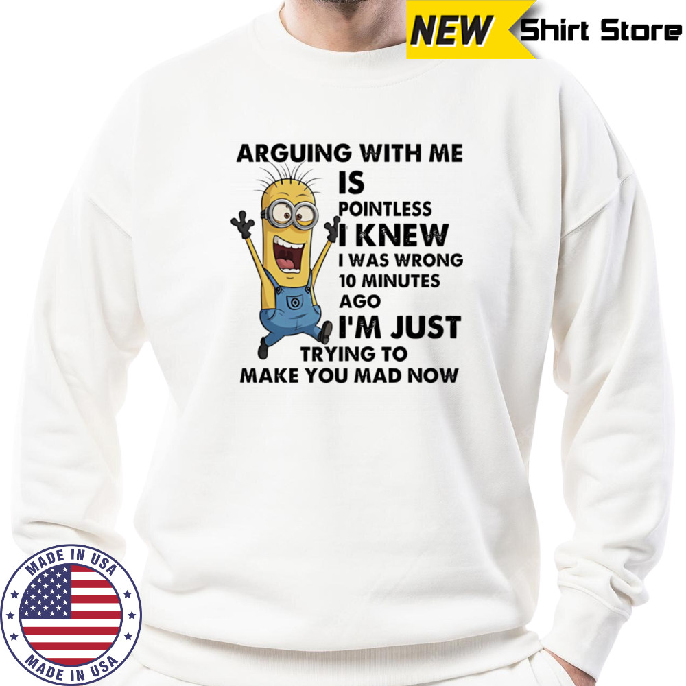 Minion arguing with me is pointless I knew I was wrong 10 minutes ago shirt Sweatshirt