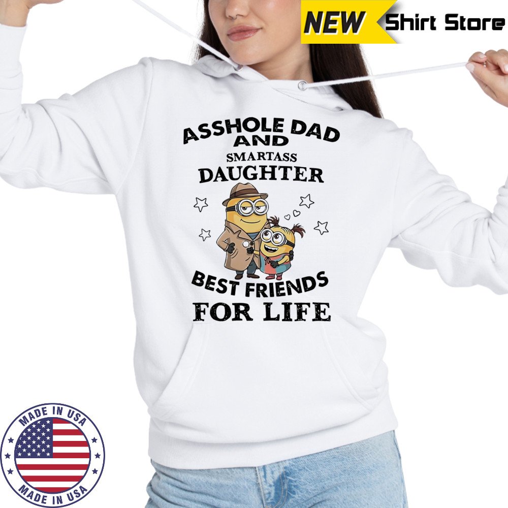 Minion asshole Dad and smartass Daughter best friends for life shirt Hoodie