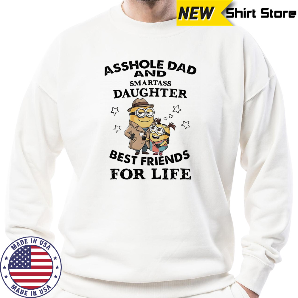Minion asshole Dad and smartass Daughter best friends for life shirt Sweatshirt