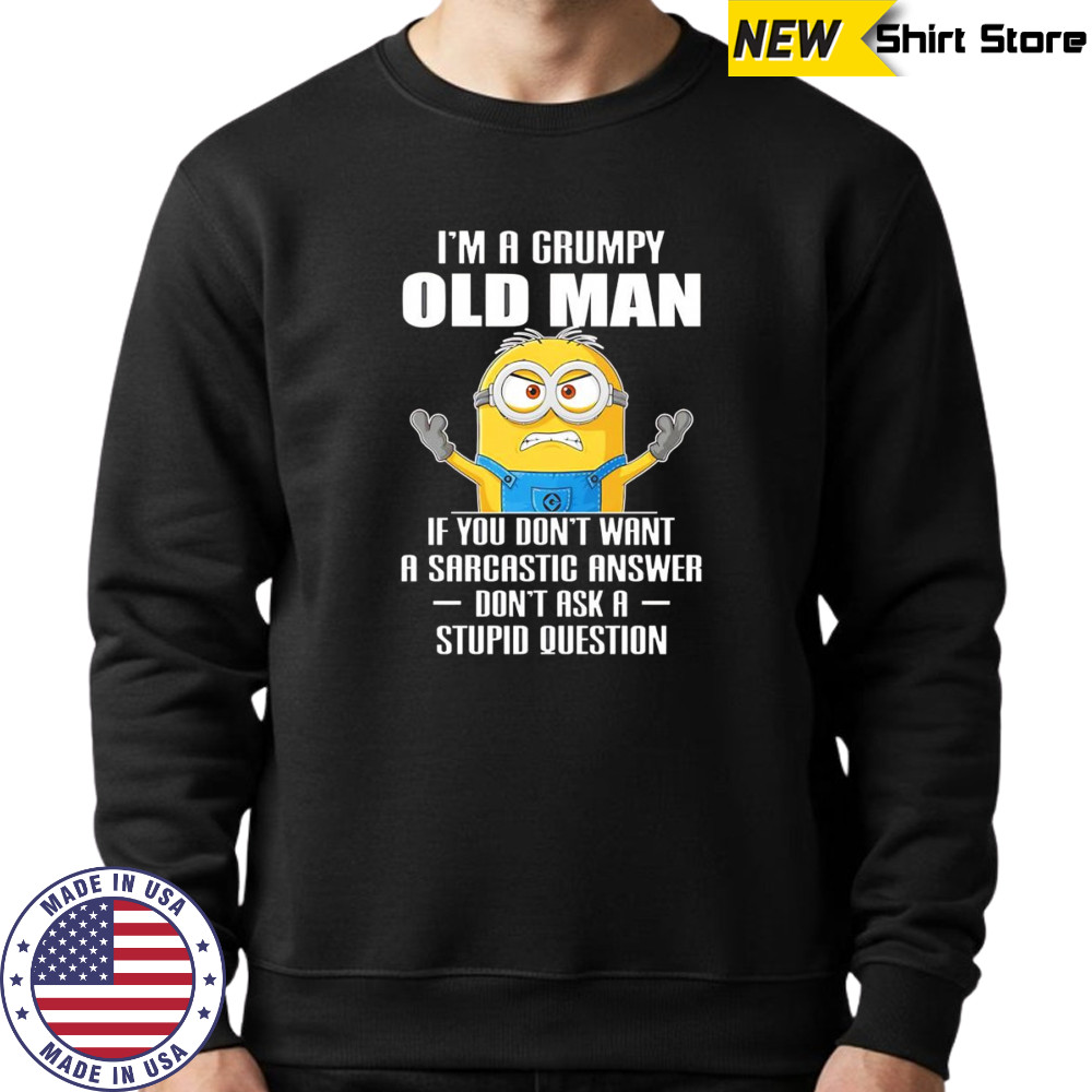 Minion I’m a grumpy old man if you don’t want a sarcastic answer don’t ask a stupid question shirt Sweatshirt