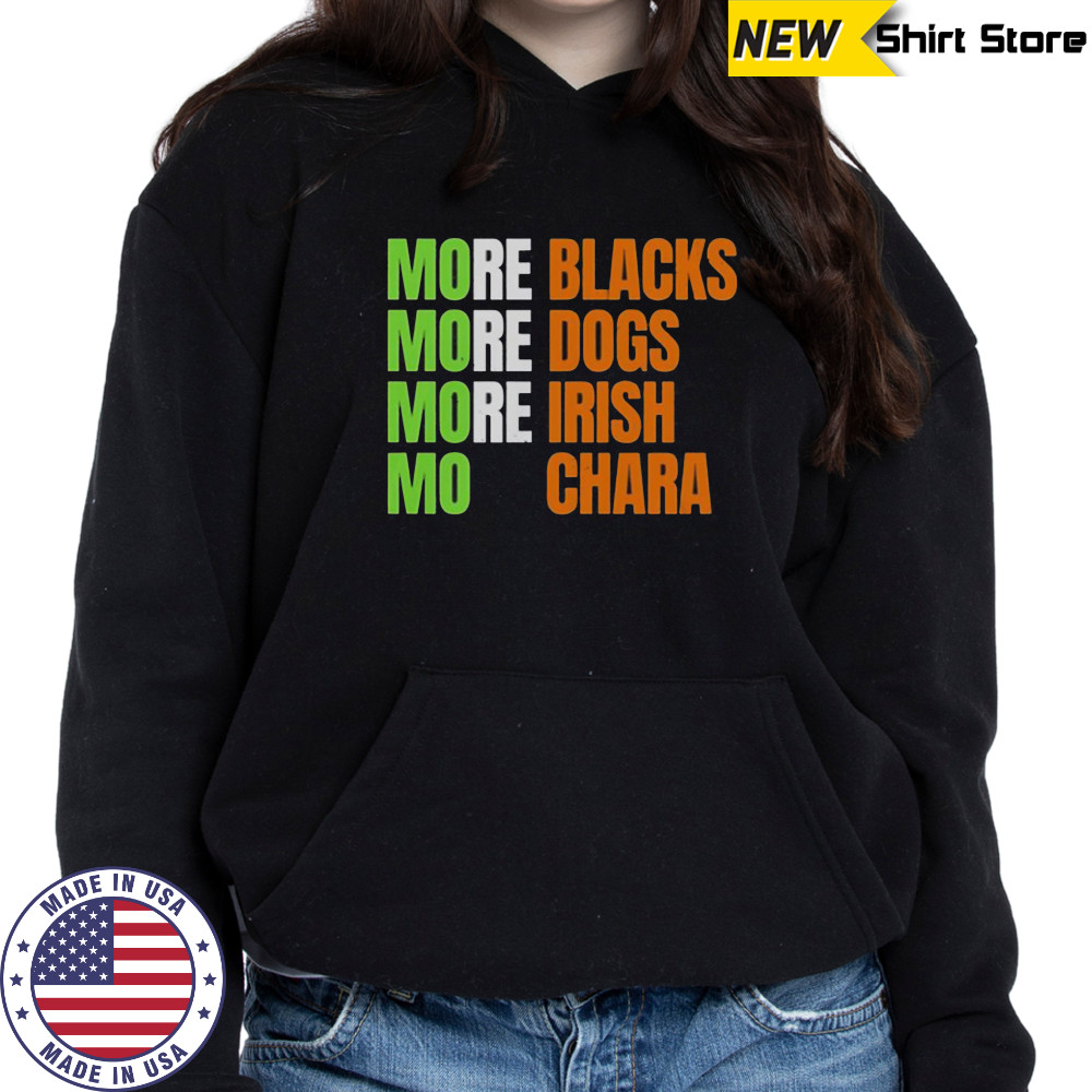 More Blacks More Dogs More Irish Mo Chara T-Shirt Hoodie