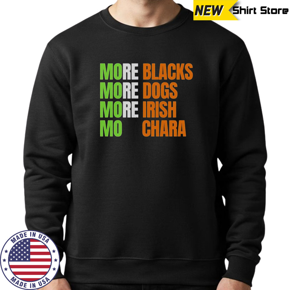 More Blacks More Dogs More Irish Mo Chara T-Shirt Sweatshirt