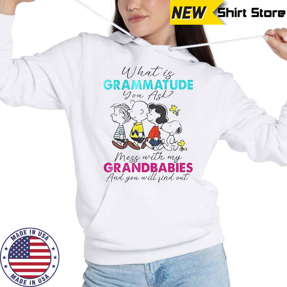 Peanuts What Is Grammatude You Ask Mess With My Grandbabies And You Will Find Out T-Shirt Hoodie