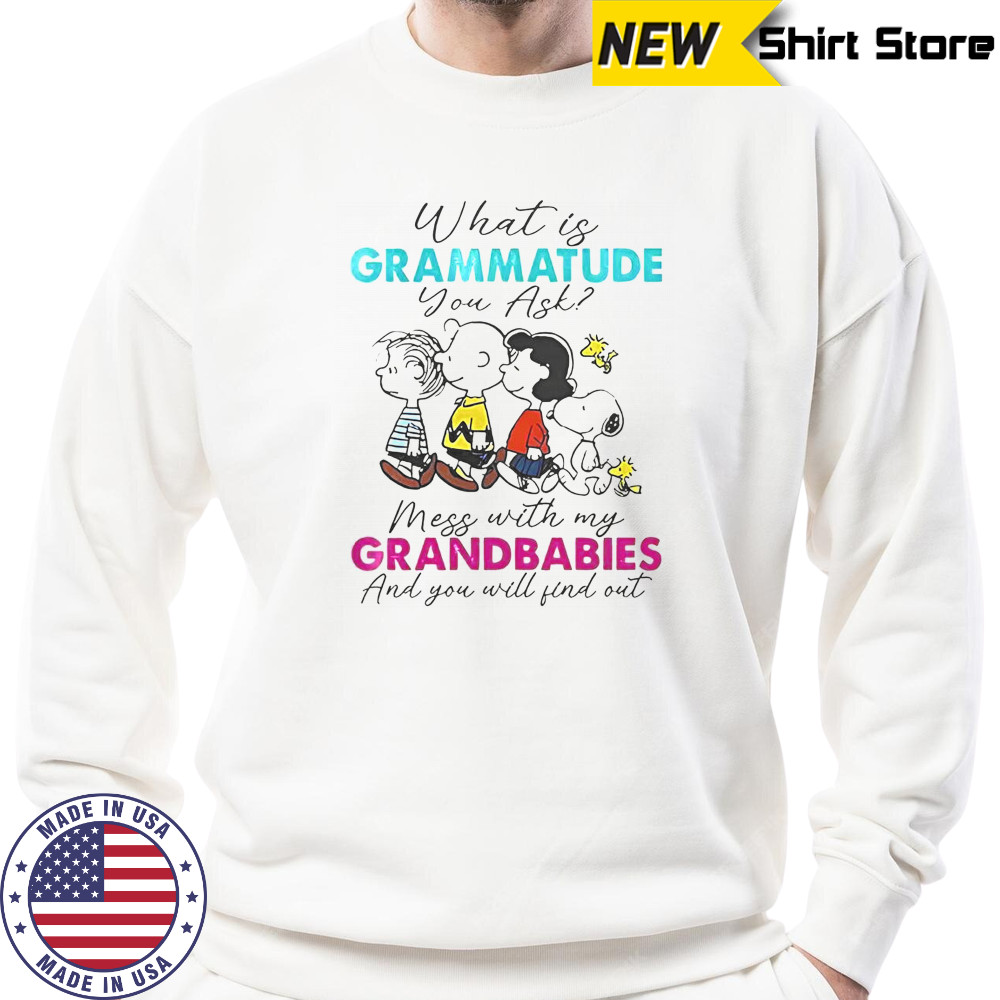 Peanuts What Is Grammatude You Ask Mess With My Grandbabies And You Will Find Out T-Shirt Sweatshirt