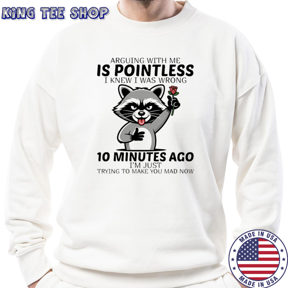 Raccoon arguing with me is pointless I knew I was wrong 10 minutes ago shirt Sweatshirt
