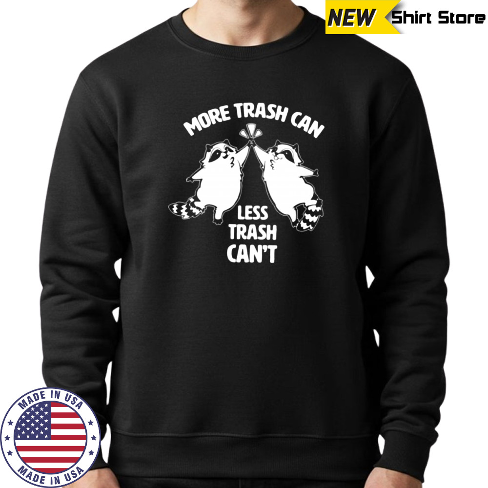 Raccoon more trash can less trash can’t shirt Sweatshirt