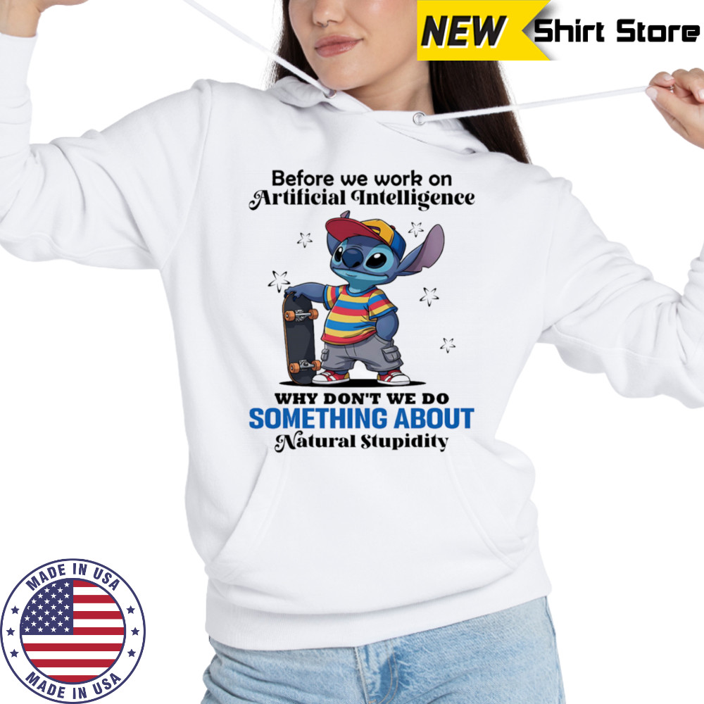 Stitch before we work on Artificial intelligence why don’t we do something about natural stupidity shirt Hoodie
