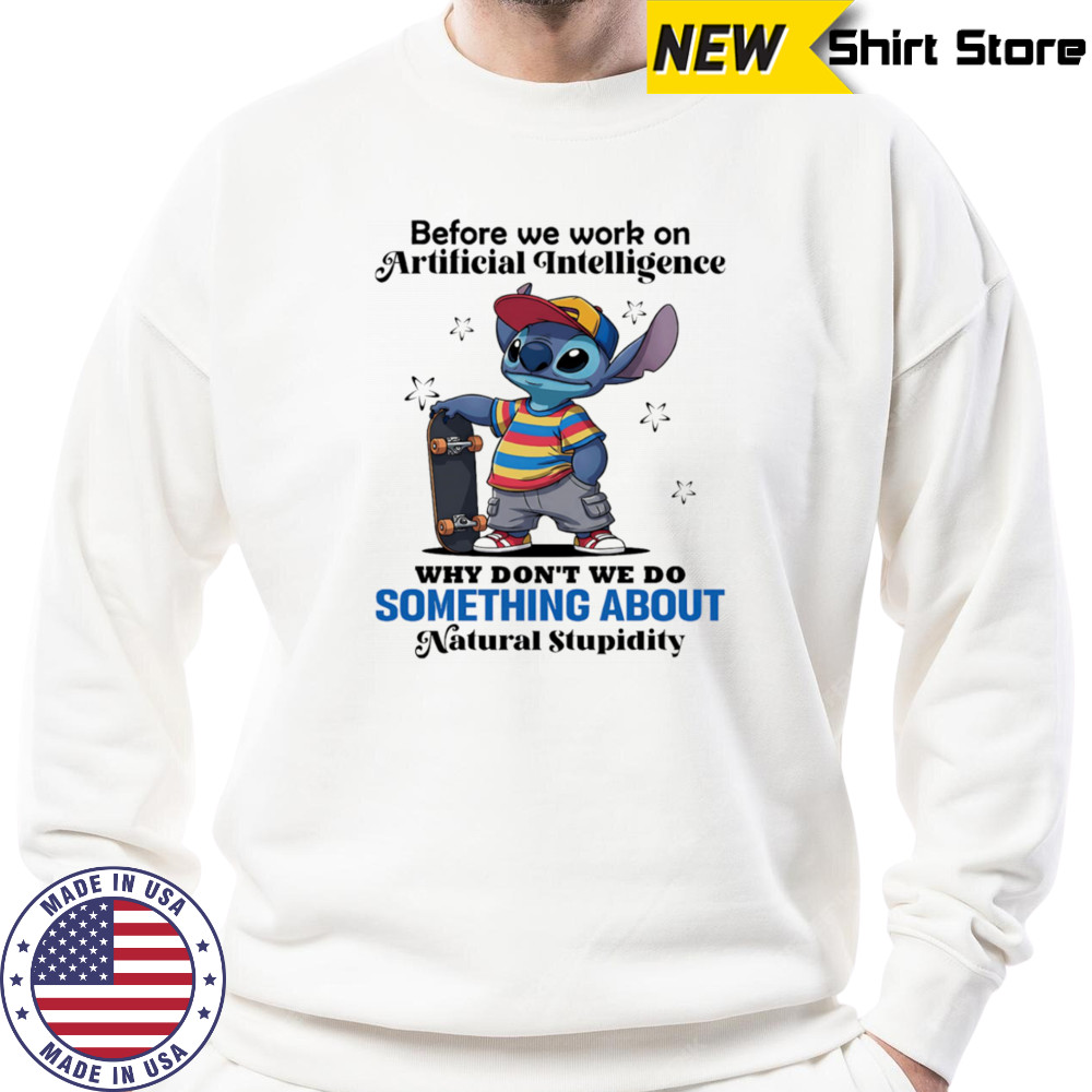 Stitch before we work on Artificial intelligence why don’t we do something about natural stupidity shirt Sweatshirt