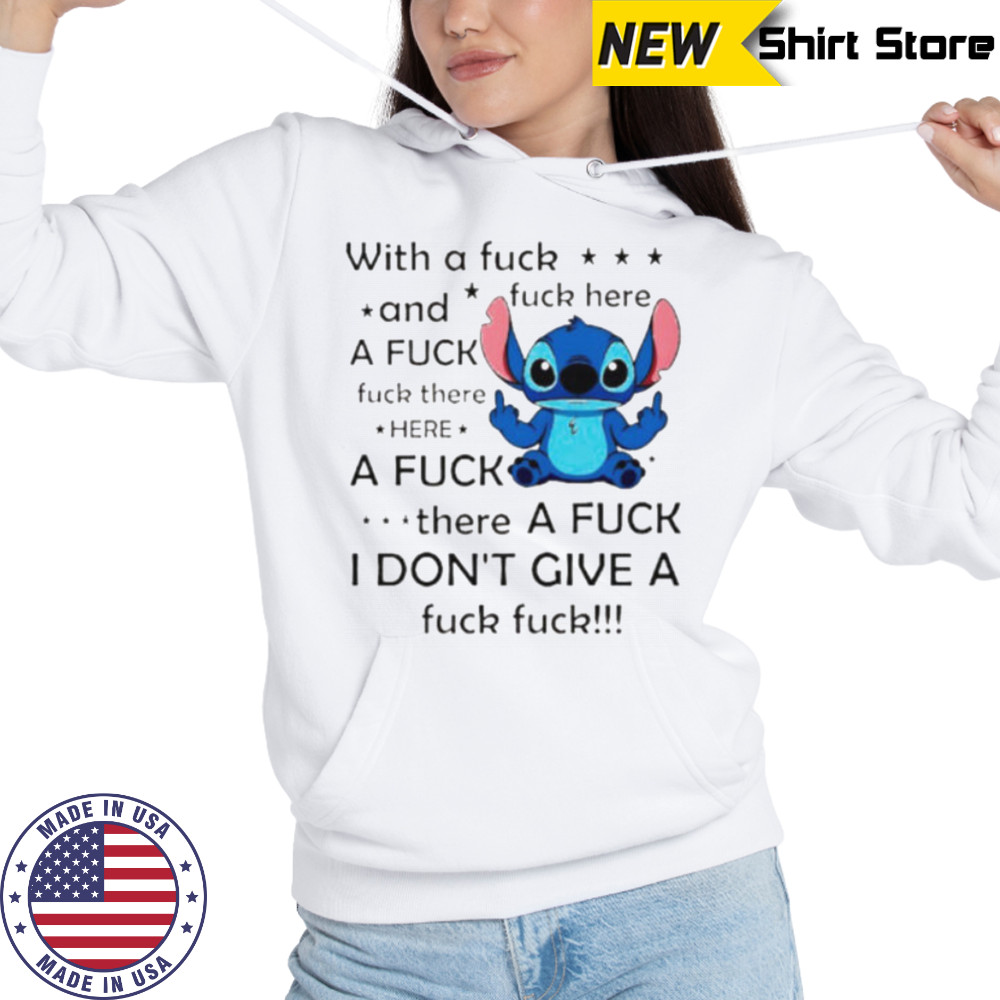 Stitch with a fuck fuck here and a fuck fuck there hereafuck thereafuck I don’t give a fuck fuck shirt Hoodie