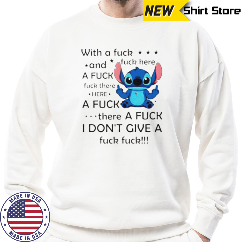 Stitch with a fuck fuck here and a fuck fuck there hereafuck thereafuck I don’t give a fuck fuck shirt Sweatshirt