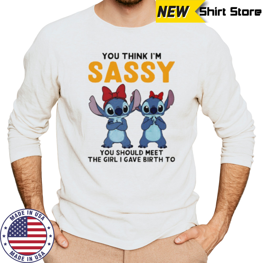Stitchs you think I’m sassy you should meet the girl I gave birth to shirt Long Sleeved