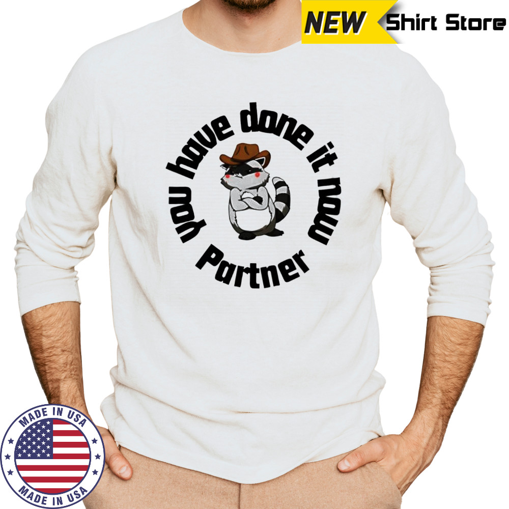 You have done it now Partner Raccoon shirt Long Sleeved
