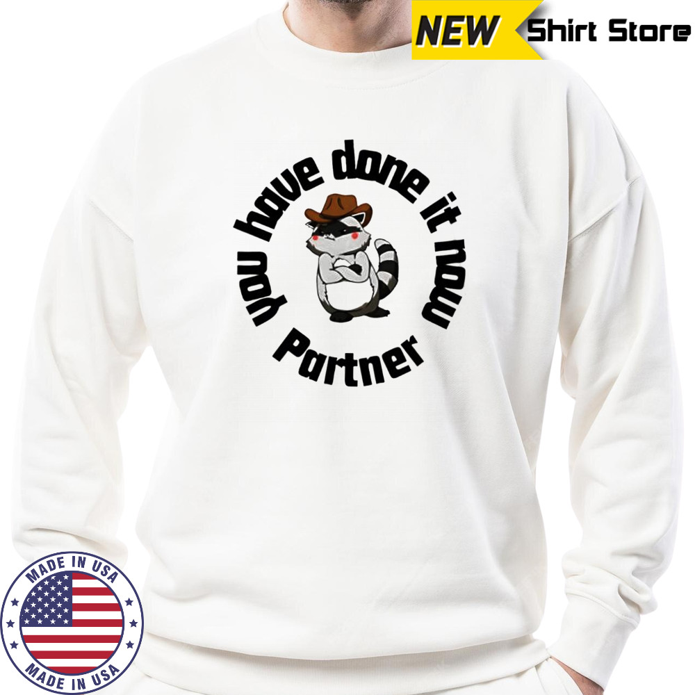 You have done it now Partner Raccoon shirt Sweatshirt