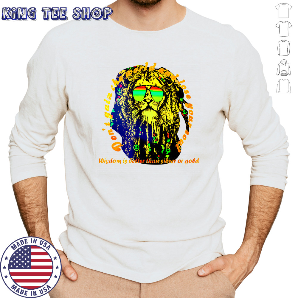 Don’t gain the world and lose your soul wisdom is better than silver or gold shirt Long Sleeved