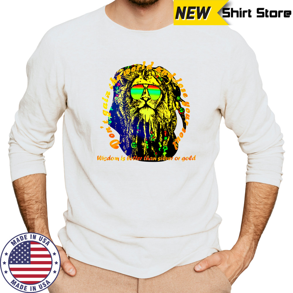 Don’t gain the world and lose your soul wisdom is better than silver or gold shirt Long Sleeved