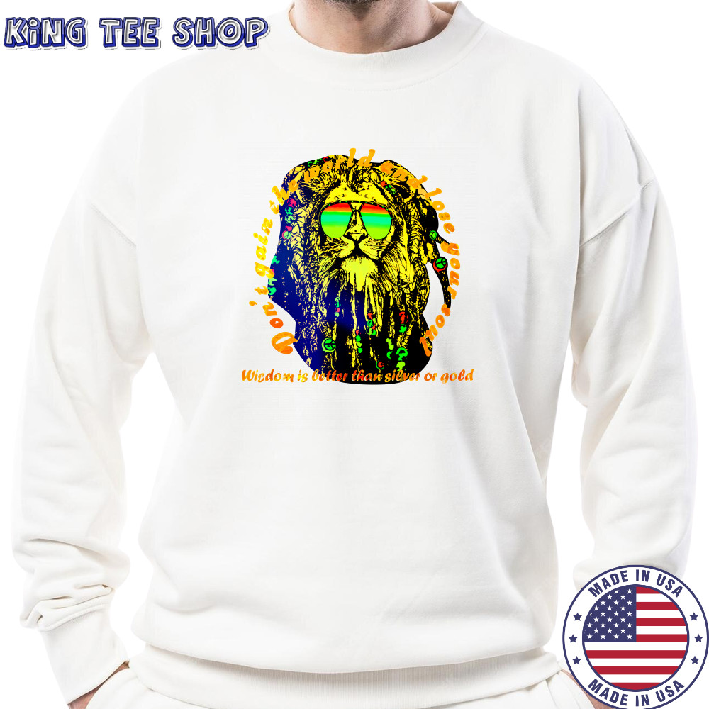 Don’t gain the world and lose your soul wisdom is better than silver or gold shirt Sweatshirt