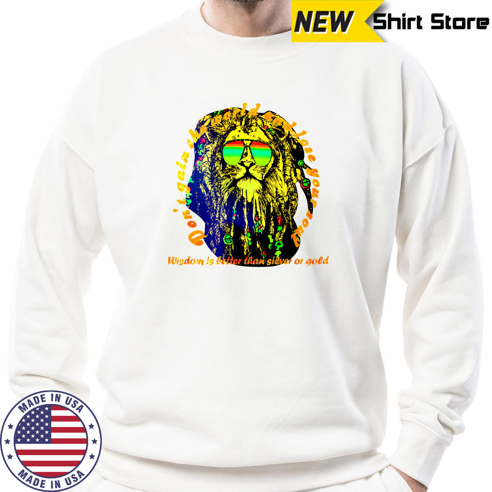 Don’t gain the world and lose your soul wisdom is better than silver or gold shirt Sweatshirt