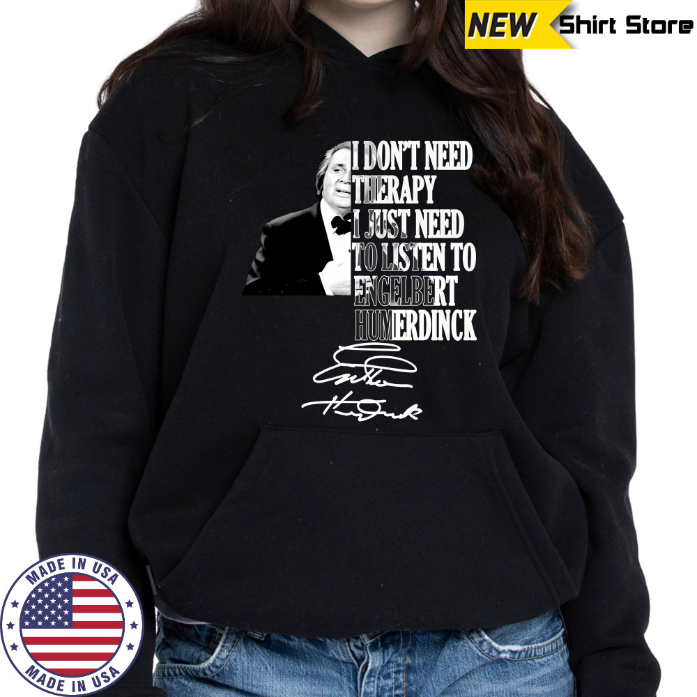 I don’t need therapy I just need to listen to engelbert humperdinck signature shirt Hoodie