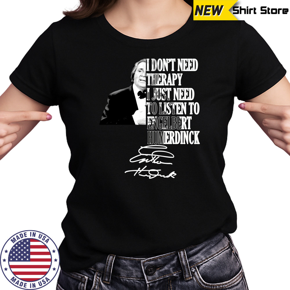 I don’t need therapy I just need to listen to engelbert humperdinck signature shirt Women's T-shirt