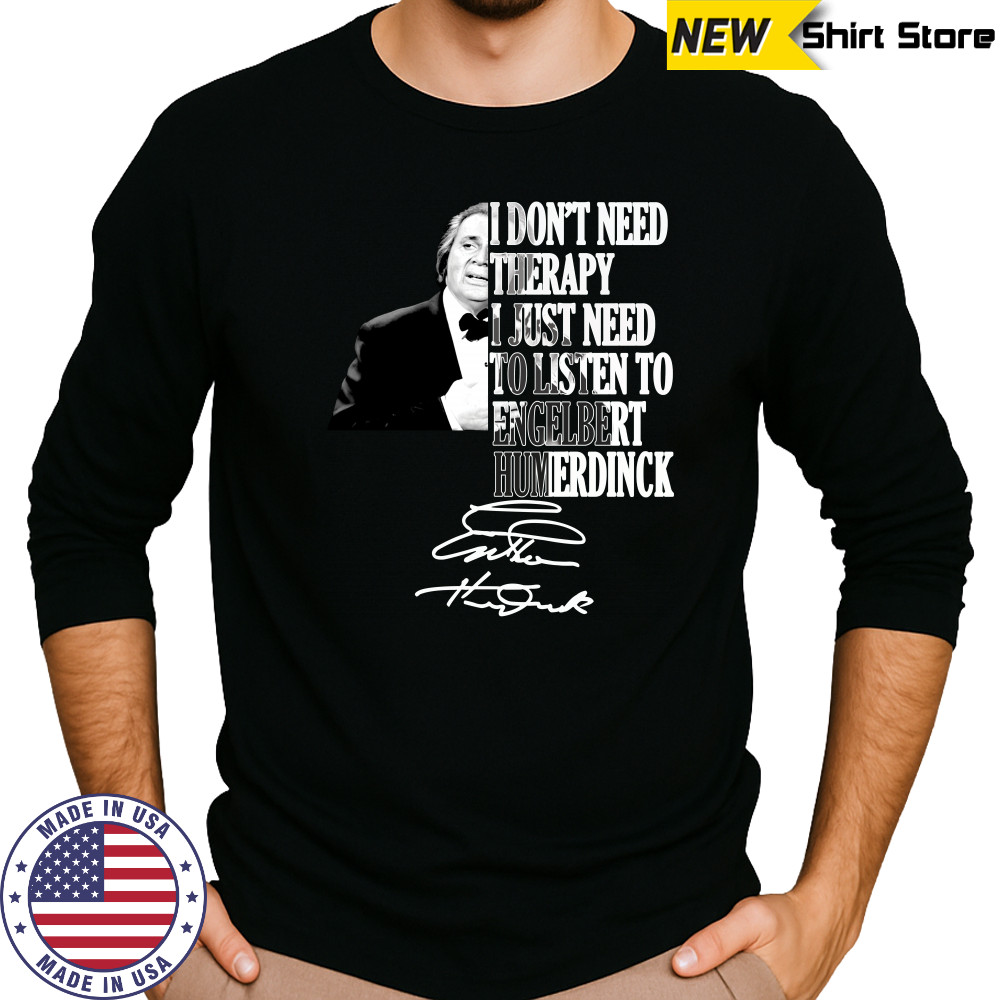 I don’t need therapy I just need to listen to engelbert humperdinck signature shirt Long Sleeved