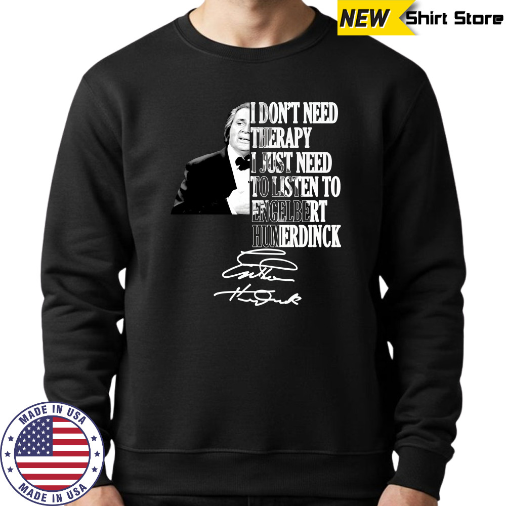 I don’t need therapy I just need to listen to engelbert humperdinck signature shirt Sweatshirt