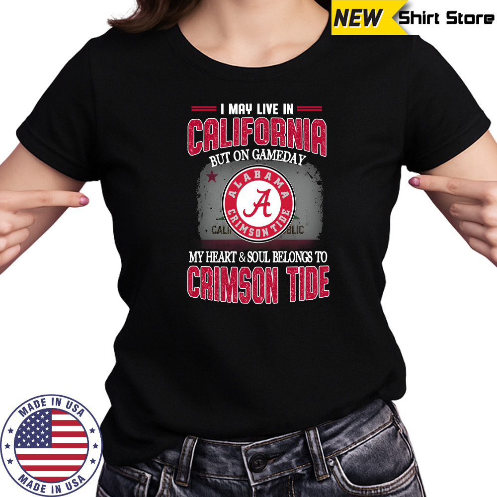 I may live in California but on gameday my heart and soul belongs to Alabama Crimson Tide shirt Ladies T-shirt