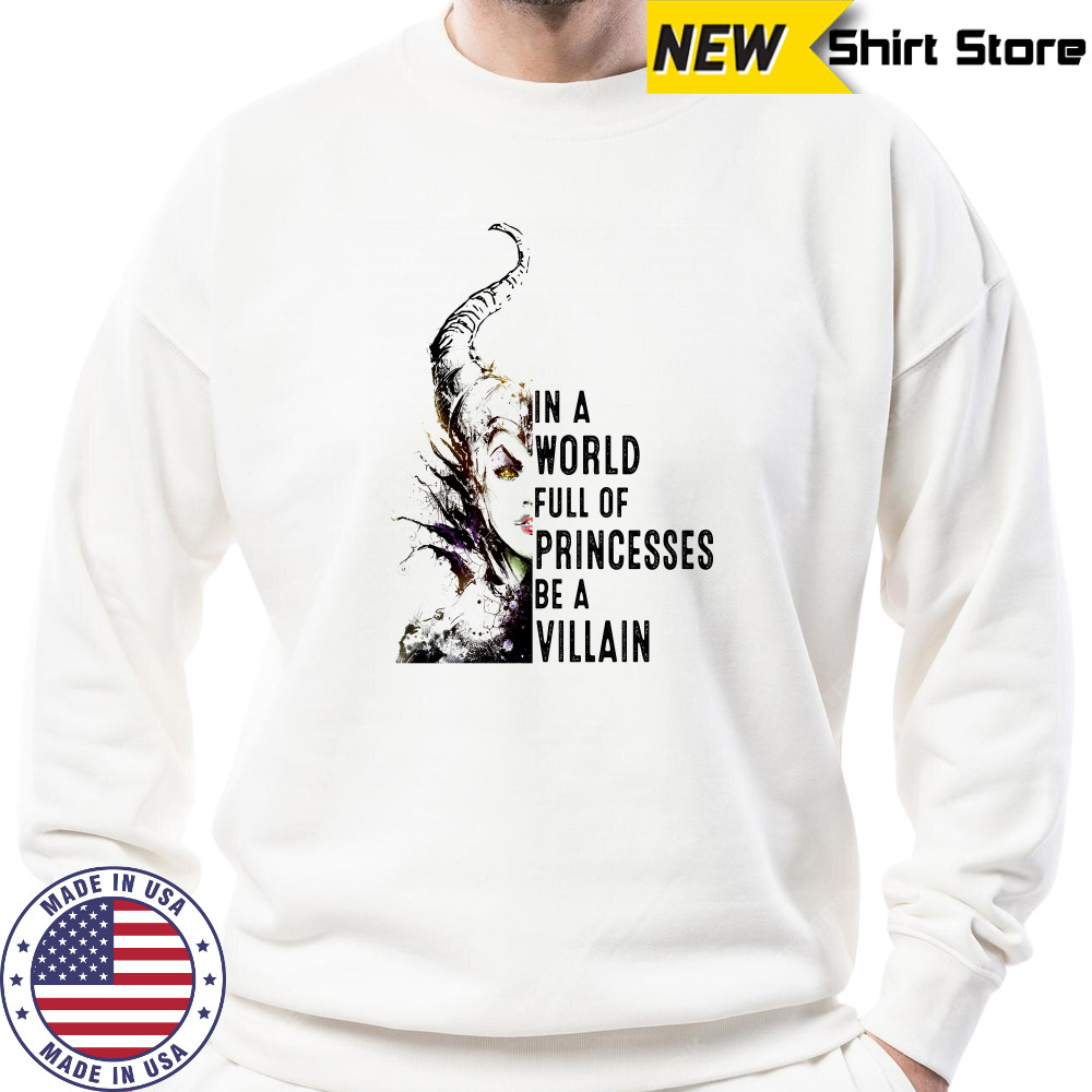 In A World Full Of Princesses Be A Villain Disney Shirt Sweatshirt