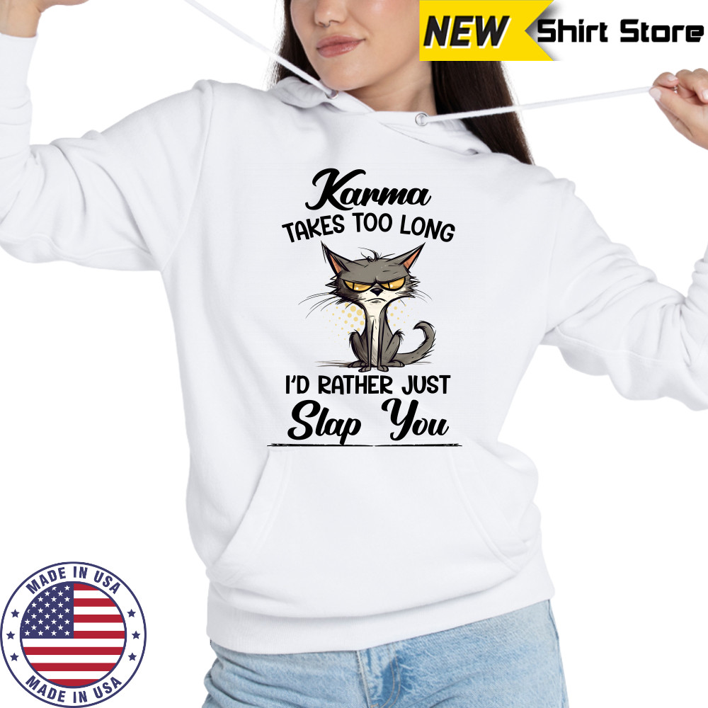 Karma Takes Too Long Cat I'D Rather Just Slap You T-Shirt Hoodie
