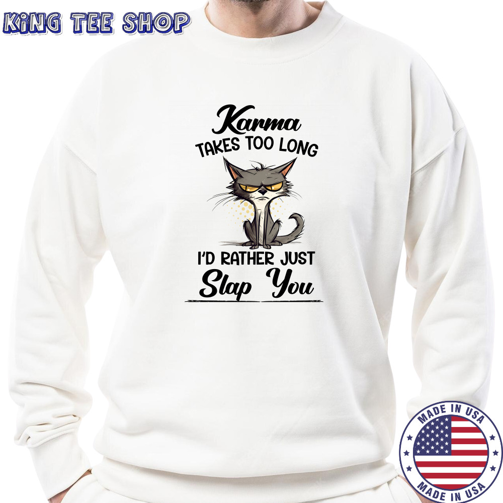 Karma Takes Too Long Cat I'D Rather Just Slap You T-Shirt Sweatshirt