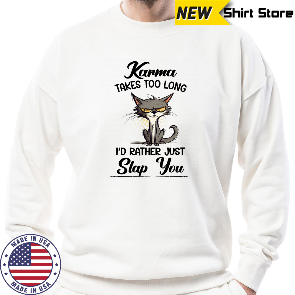Karma Takes Too Long Cat I'D Rather Just Slap You T-Shirt Sweatshirt