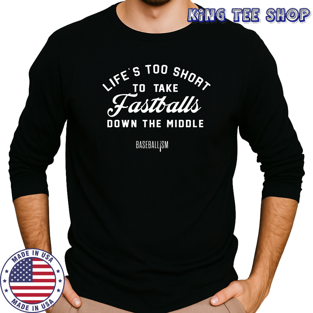 Lifes Too Short To Take Fastballs Down The Middle Baseballism Shirt Long Sleeved