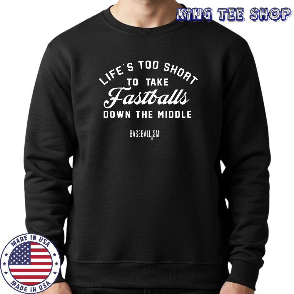 Lifes Too Short To Take Fastballs Down The Middle Baseballism Shirt Sweatshirt