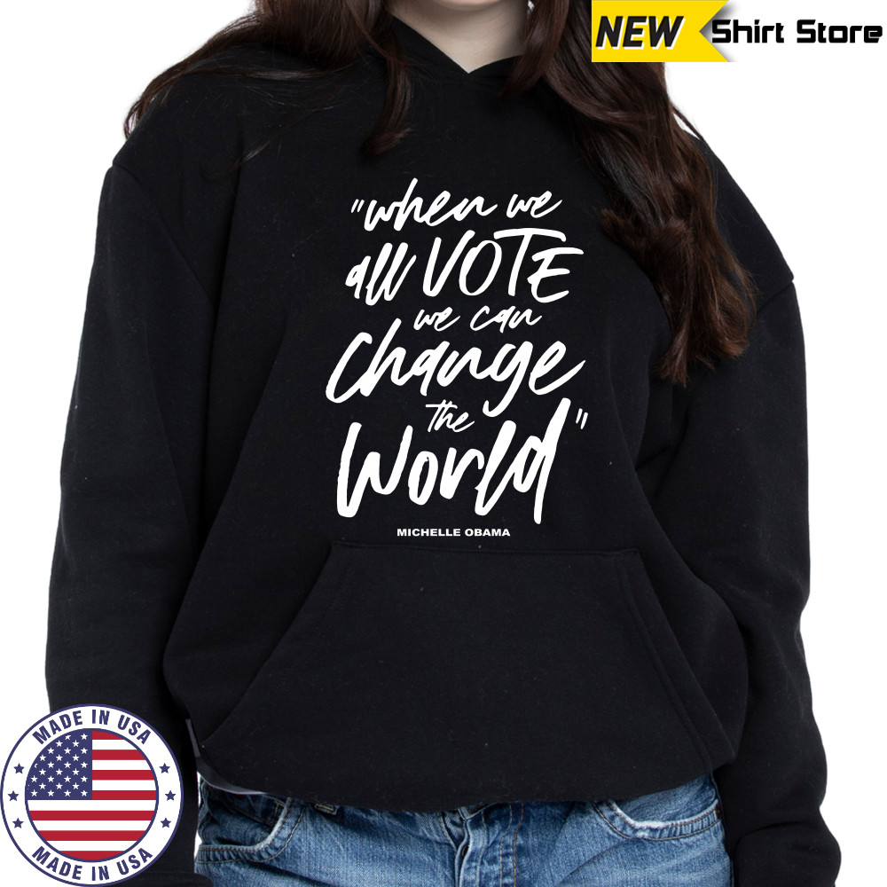 Michelle Obama When We All Vote We Can Change The World shirt Hoodie