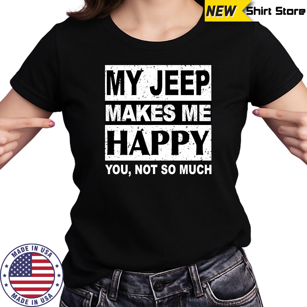 My Jeep Makes Me Happy You Not So Much T-Shirt Ladies T-shirt