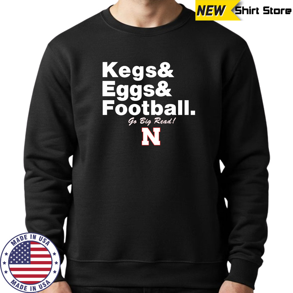 Nebraska Cornhuskers Kegs Eggs Football Go Big Red T-Shirt Sweatshirt