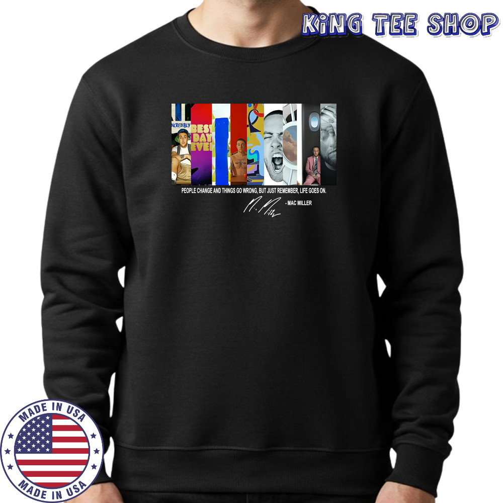 People Change And Things Go Wrong But Just Remember Life Goes On Mac Miller Shirt Sweatshirt