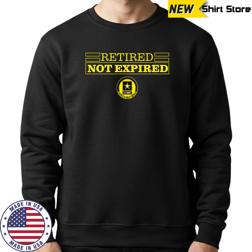 Retired Not Expired Soldier For Life T-Shirt Sweatshirt