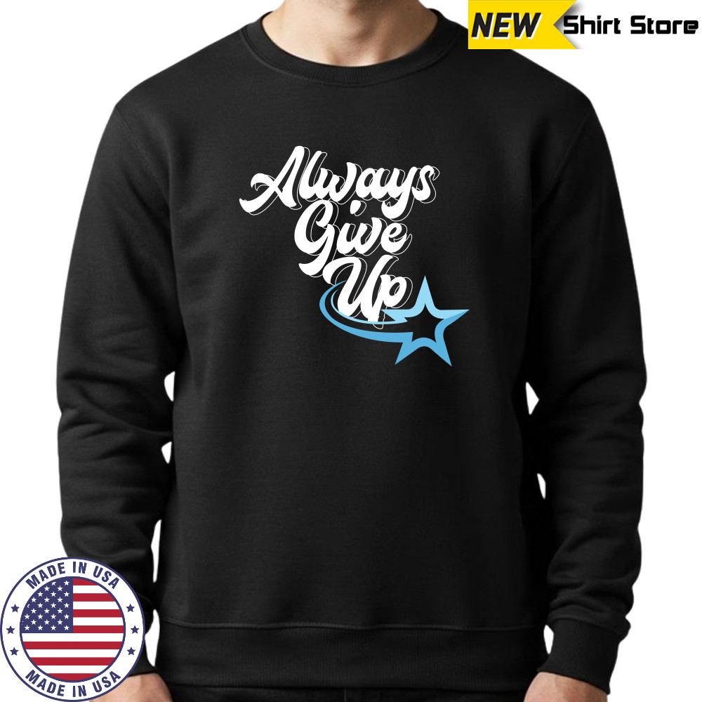 Rosscreations Always Give Up T-shirt Sweatshirt
