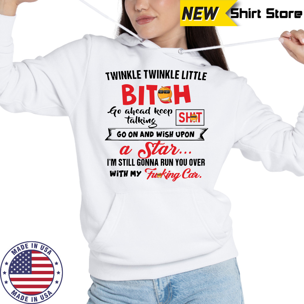 Twinkle twinkle little bitch go ahead keep talking go on and wish upon a star shirt Hoodie